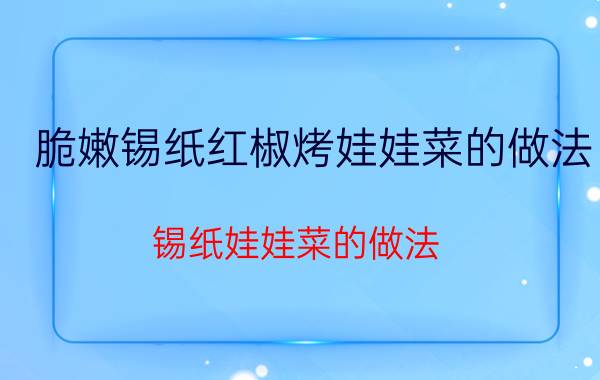 脆嫩锡纸红椒烤娃娃菜的做法 锡纸娃娃菜的做法